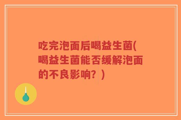 吃完泡面后喝益生菌(喝益生菌能否缓解泡面的不良影响?)-第1张图片-超越 吃完泡面后喝益生菌(喝益生菌能否缓解泡面的不良影响?)-第1张图片-超越