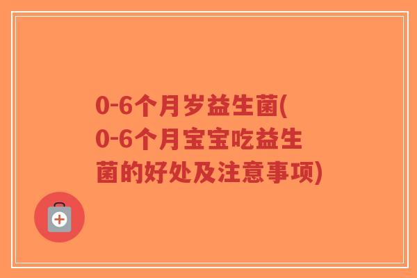 0-6个月岁益生菌(0-6个月宝宝吃益生菌的好处及注意事项)-第1张图片-超越 0-6个月岁益生菌(0-6个月宝宝吃益生菌的好处及注意事项)-第1张图片-超越