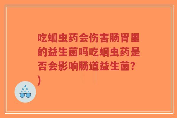 吃蛔虫药会伤害肠胃里的益生菌吗吃蛔虫药是否会影响肠道益生菌?)-第1张图片-超越 吃蛔虫药会伤害肠胃里的益生菌吗吃蛔虫药是否会影响肠道益生菌?)-第1张图片-超越