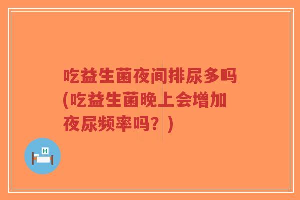 吃益生菌夜间排尿多吗(吃益生菌晚上会增加夜尿频率吗?)-第1张图片-超越 吃益生菌夜间排尿多吗(吃益生菌晚上会增加夜尿频率吗?)-第1张图片-超越