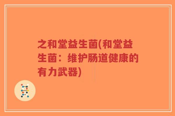 之和堂益生菌(和堂益生菌:维护肠道健康的有力武器)-第1张图片-超越 之和堂益生菌(和堂益生菌:维护肠道健康的有力武器)-第1张图片-超越