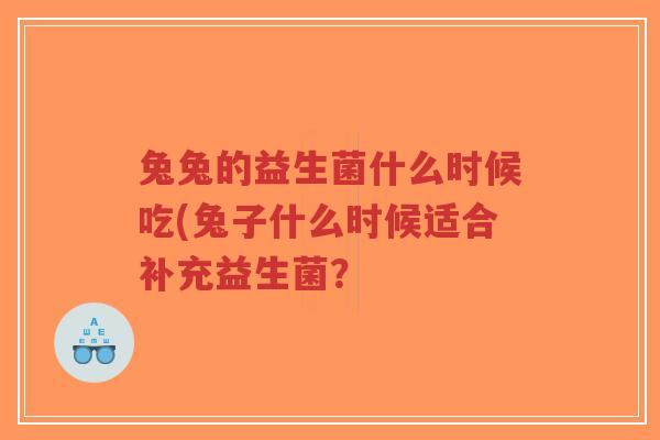 兔兔的益生菌什么时候吃(兔子什么时候适合补充益生菌?-第1张图片-超越 兔兔的益生菌什么时候吃(兔子什么时候适合补充益生菌?-第1张图片-超越