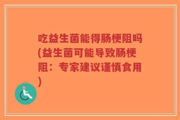 吃益生菌能得肠梗阻吗(益生菌可能导致肠梗阻:专家建议谨慎食用)-第1张图片-超越 吃益生菌能得肠梗阻吗(益生菌可能导致肠梗阻:专家建议谨慎食用)-第1张图片-超越