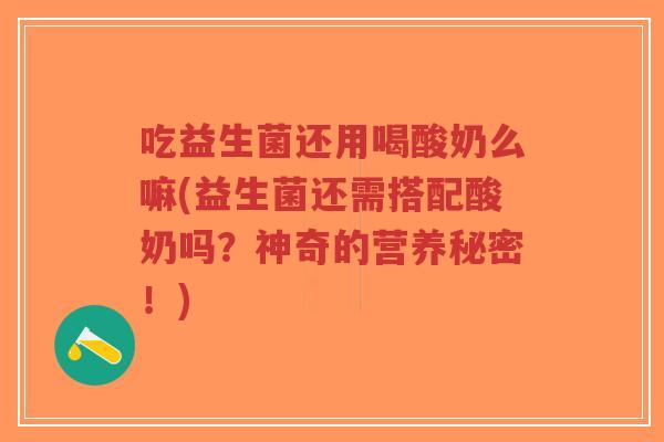 吃益生菌还用喝酸奶么嘛(益生菌还需搭配酸奶吗?神奇的营养秘密!)-第1张图片-超越 吃益生菌还用喝酸奶么嘛(益生菌还需搭配酸奶吗?神奇的营养秘密!)-第1张图片-超越