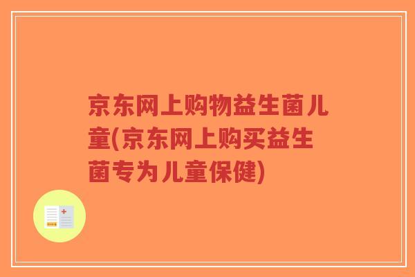 京东网上购物益生菌儿童(京东网上购买益生菌专为儿童保健)-第1张图片-超越 京东网上购物益生菌儿童(京东网上购买益生菌专为儿童保健)-第1张图片-超越