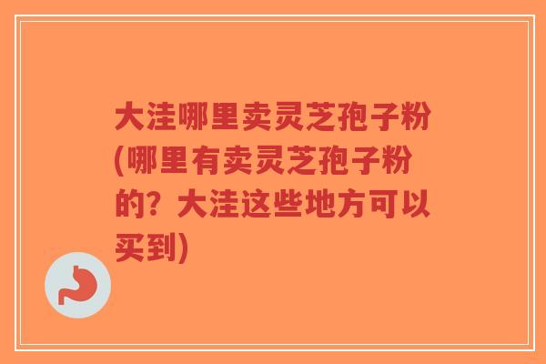 大洼哪里卖灵芝孢子粉(哪里有卖灵芝孢子粉的?大洼这些地方可以买到)-第1张图片-超越 大洼哪里卖灵芝孢子粉(哪里有卖灵芝孢子粉的?大洼这些地方可以买到)-第1张图片-超越