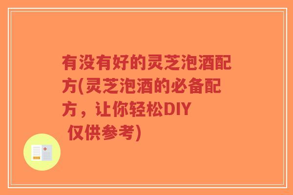 有没有好的灵芝泡酒配方(灵芝泡酒的必备配方,让你轻松DIY 仅供参考)-第1张图片-超越 有没有好的灵芝泡酒配方(灵芝泡酒的必备配方,让你轻松DIY 仅供参考)-第1张图片-超越