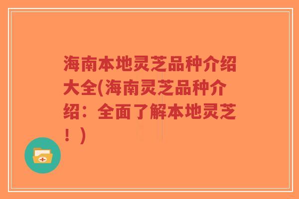 海南本地灵芝品种介绍大全(海南灵芝品种介绍:全面了解本地灵芝!)-第1张图片-超越 海南本地灵芝品种介绍大全(海南灵芝品种介绍:全面了解本地灵芝!)-第1张图片-超越