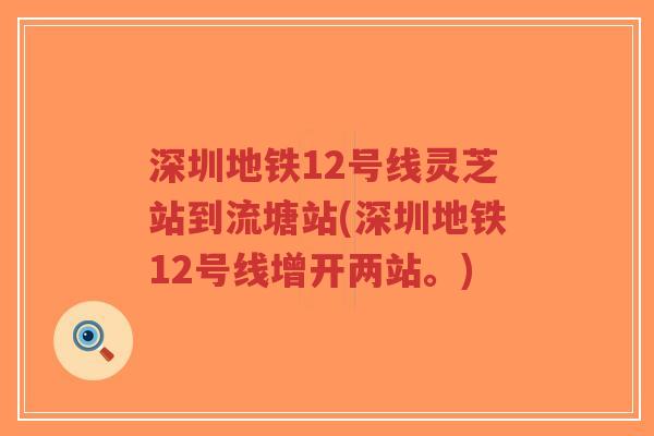 深圳地铁12号线灵芝站到流塘站(深圳地铁12号线增开两站。)-第1张图片-超越 深圳地铁12号线灵芝站到流塘站(深圳地铁12号线增开两站。)-第1张图片-超越