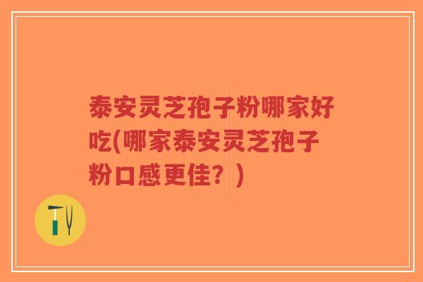 泰安灵芝孢子粉哪家好吃(哪家泰安灵芝孢子粉口感更佳?)-第1张图片-超越 泰安灵芝孢子粉哪家好吃(哪家泰安灵芝孢子粉口感更佳?)-第1张图片-超越