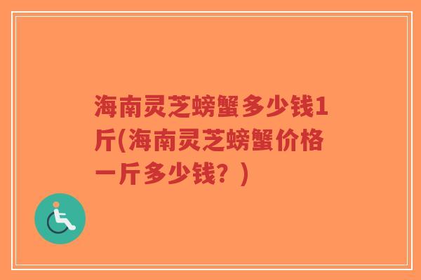 海南灵芝螃蟹多少钱1斤(海南灵芝螃蟹价格一斤多少钱？)-第1张图片-超越