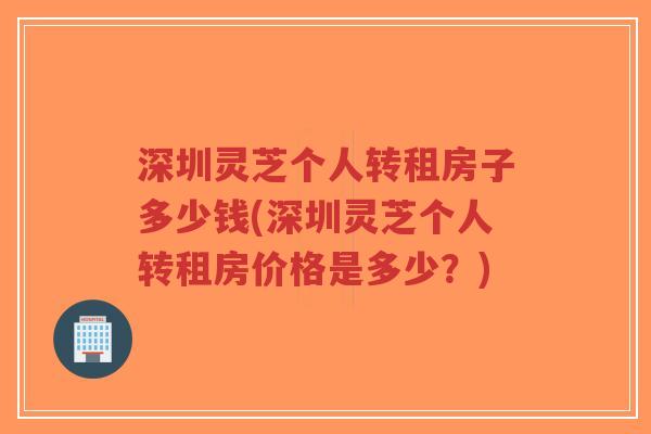 深圳灵芝个人转租房子多少钱(深圳灵芝个人转租房价格是多少?)-第1张图片-超越 深圳灵芝个人转租房子多少钱(深圳灵芝个人转租房价格是多少?)-第1张图片-超越