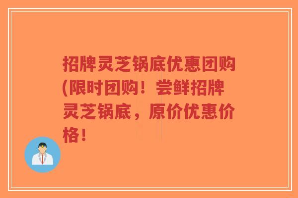 招牌灵芝锅底优惠团购(限时团购!尝鲜招牌灵芝锅底,原价优惠价格!-第1张图片-超越 招牌灵芝锅底优惠团购(限时团购!尝鲜招牌灵芝锅底,原价优惠价格!-第1张图片-超越