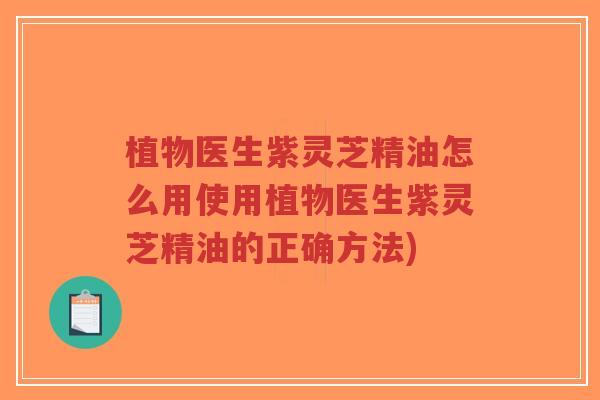 植物医生紫灵芝精油怎么用使用植物医生紫灵芝精油的正确方法)-第1张图片-超越 植物医生紫灵芝精油怎么用使用植物医生紫灵芝精油的正确方法)-第1张图片-超越