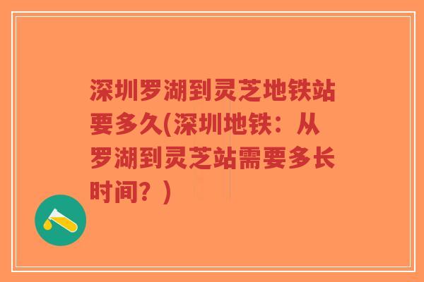 深圳罗湖到灵芝地铁站要多久(深圳地铁:从罗湖到灵芝站需要多长时间?)-第1张图片-超越 深圳罗湖到灵芝地铁站要多久(深圳地铁:从罗湖到灵芝站需要多长时间?)-第1张图片-超越