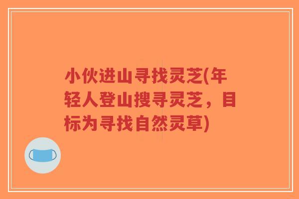 小伙进山寻找灵芝(年轻人登山搜寻灵芝,目标为寻找自然灵草)-第1张图片-超越 小伙进山寻找灵芝(年轻人登山搜寻灵芝,目标为寻找自然灵草)-第1张图片-超越