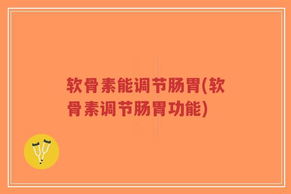 软骨素能调节肠胃(软骨素调节肠胃功能)-第1张图片-超越 软骨素能调节肠胃(软骨素调节肠胃功能)-第1张图片-超越