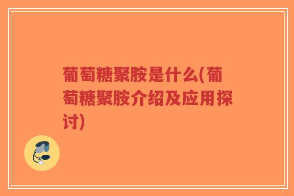 葡萄糖聚胺是什么(葡萄糖聚胺介绍及应用探讨)-第1张图片-超越 葡萄糖聚胺是什么(葡萄糖聚胺介绍及应用探讨)-第1张图片-超越