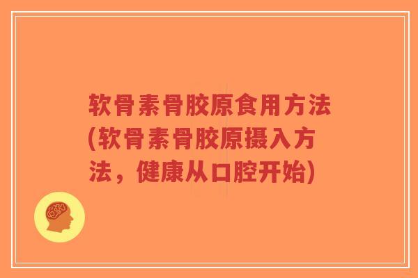 软骨素骨胶原食用方法(软骨素骨胶原摄入方法,健康从口腔开始)-第1张图片-超越 软骨素骨胶原食用方法(软骨素骨胶原摄入方法,健康从口腔开始)-第1张图片-超越