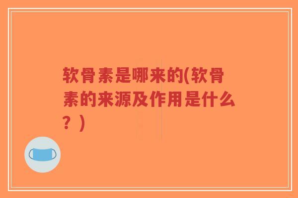软骨素是哪来的(软骨素的来源及作用是什么?)-第1张图片-超越 软骨素是哪来的(软骨素的来源及作用是什么?)-第1张图片-超越