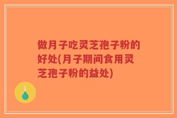 做月子吃灵芝孢子粉的好处(月子期间食用灵芝孢子粉的益处)-第1张图片-超越