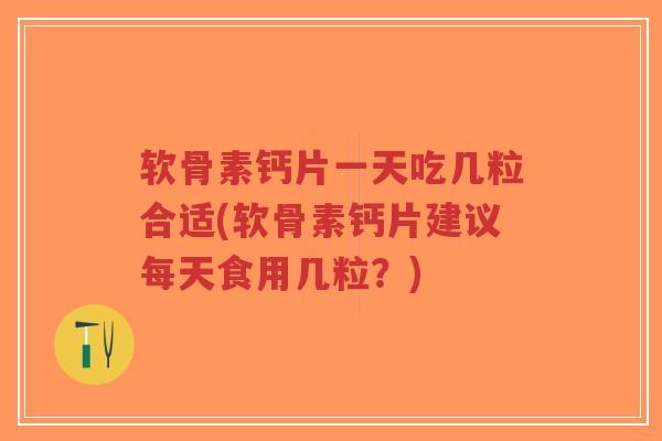 软骨素钙片一天吃几粒合适(软骨素钙片建议每天食用几粒?)-第1张图片-超越 软骨素钙片一天吃几粒合适(软骨素钙片建议每天食用几粒?)-第1张图片-超越