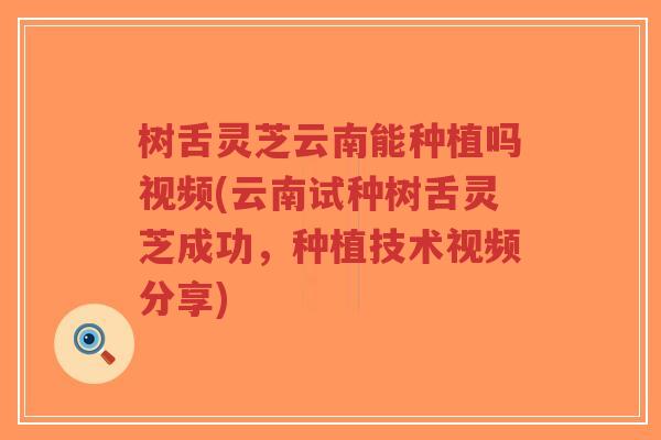 树舌灵芝云南能种植吗视频(云南试种树舌灵芝成功,种植技术视频分享)-第1张图片-超越 树舌灵芝云南能种植吗视频(云南试种树舌灵芝成功,种植技术视频分享)-第1张图片-超越