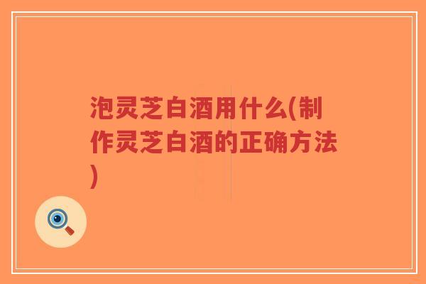 泡灵芝白酒用什么(制作灵芝白酒的正确方法)-第1张图片-超越 泡灵芝白酒用什么(制作灵芝白酒的正确方法)-第1张图片-超越