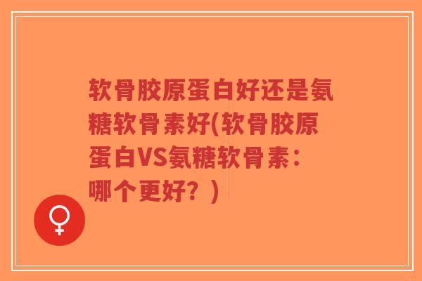 软骨胶原蛋白好还是氨糖软骨素好(软骨胶原蛋白VS氨糖软骨素:哪个更好?)-第1张图片-超越 软骨胶原蛋白好还是氨糖软骨素好(软骨胶原蛋白VS氨糖软骨素:哪个更好?)-第1张图片-超越