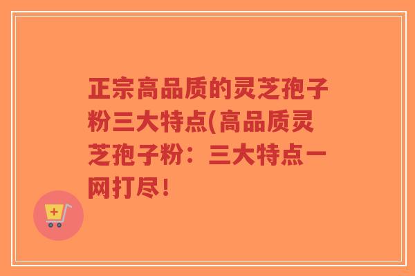 正宗高品质的灵芝孢子粉三大特点(高品质灵芝孢子粉:三大特点一网打尽!-第1张图片-超越 正宗高品质的灵芝孢子粉三大特点(高品质灵芝孢子粉:三大特点一网打尽!-第1张图片-超越