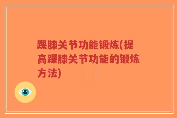 踝膝关节功能锻炼(提高踝膝关节功能的锻炼方法)-第1张图片-超越