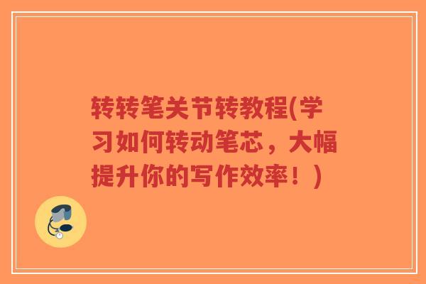 转转笔关节转教程(学习如何转动笔芯,大幅提升你的写作效率!)-第1张图片-超越 转转笔关节转教程(学习如何转动笔芯,大幅提升你的写作效率!)-第1张图片-超越