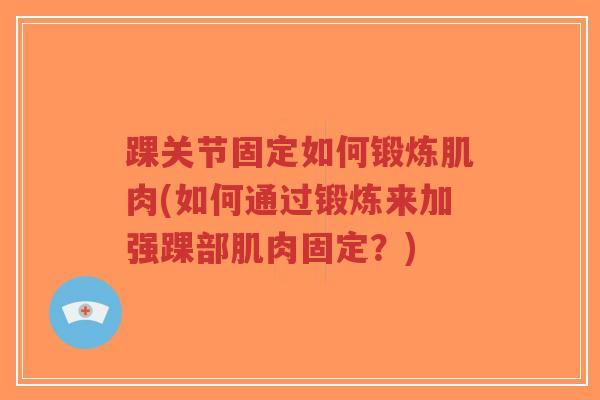 踝关节固定如何锻炼肌肉(如何通过锻炼来加强踝部肌肉固定?)-第1张图片-超越 踝关节固定如何锻炼肌肉(如何通过锻炼来加强踝部肌肉固定?)-第1张图片-超越