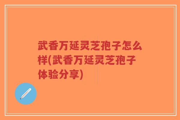 武香万延灵芝孢子怎么样(武香万延灵芝孢子体验分享)-第1张图片-超越 武香万延灵芝孢子怎么样(武香万延灵芝孢子体验分享)-第1张图片-超越