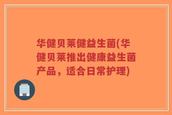 华健贝莱健益生菌(华健贝莱推出健康益生菌产品,适合日常护理)-第1张图片-超越 华健贝莱健益生菌(华健贝莱推出健康益生菌产品,适合日常护理)-第1张图片-超越