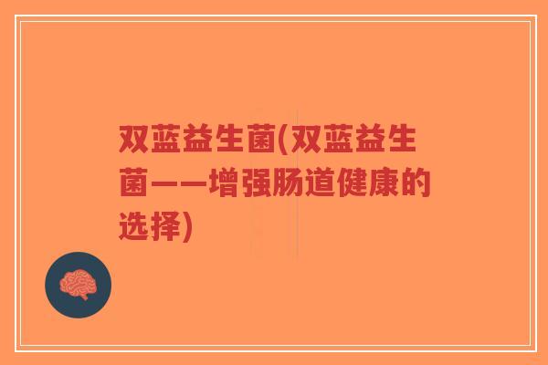 双蓝益生菌(双蓝益生菌——增强肠道健康的选择)-第1张图片-超越 双蓝益生菌(双蓝益生菌——增强肠道健康的选择)-第1张图片-超越
