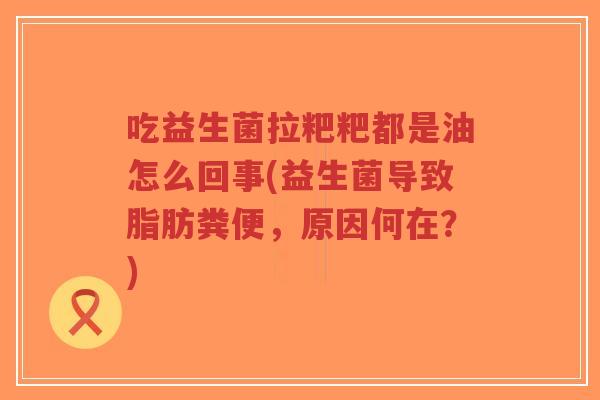 吃益生菌拉粑粑都是油怎么回事(益生菌导致脂肪粪便,原因何在?)-第1张图片-超越 吃益生菌拉粑粑都是油怎么回事(益生菌导致脂肪粪便,原因何在?)-第1张图片-超越