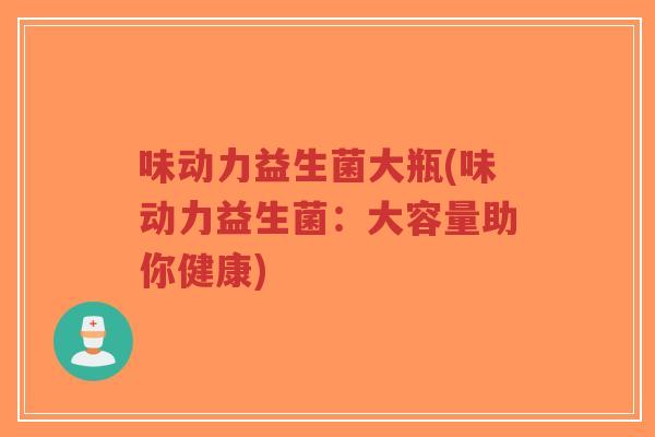 味动力益生菌大瓶(味动力益生菌:大容量助你健康)-第1张图片-超越 味动力益生菌大瓶(味动力益生菌:大容量助你健康)-第1张图片-超越