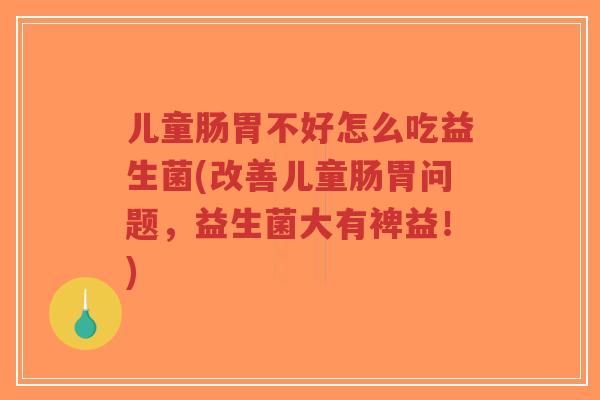 儿童肠胃不好怎么吃益生菌(改善儿童肠胃问题,益生菌大有裨益!)-第1张图片-超越 儿童肠胃不好怎么吃益生菌(改善儿童肠胃问题,益生菌大有裨益!)-第1张图片-超越