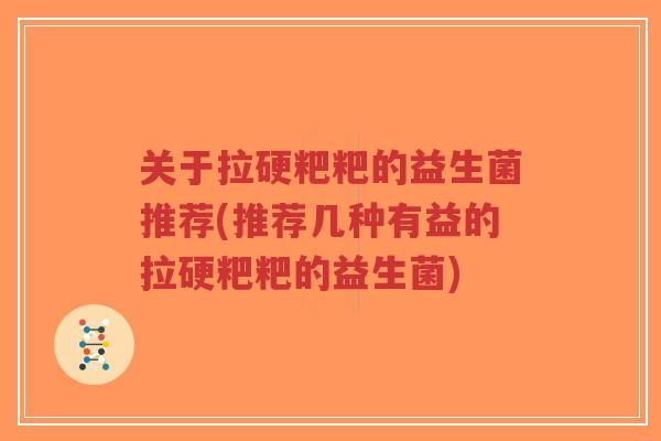 关于拉硬粑粑的益生菌推荐(推荐几种有益的拉硬粑粑的益生菌)-第1张图片-超越 关于拉硬粑粑的益生菌推荐(推荐几种有益的拉硬粑粑的益生菌)-第1张图片-超越