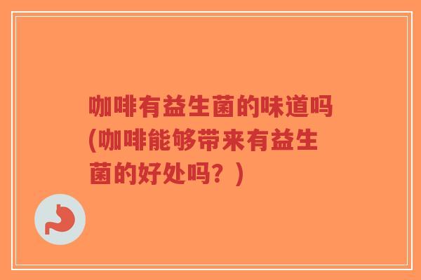 咖啡有益生菌的味道吗(咖啡能够带来有益生菌的好处吗?)-第1张图片-超越 咖啡有益生菌的味道吗(咖啡能够带来有益生菌的好处吗?)-第1张图片-超越