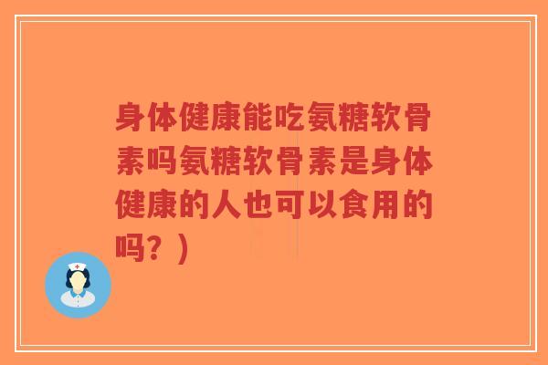 身体健康能吃氨糖软骨素吗氨糖软骨素是身体健康的人也可以食用的吗?)-第1张图片-超越 身体健康能吃氨糖软骨素吗氨糖软骨素是身体健康的人也可以食用的吗?)-第1张图片-超越