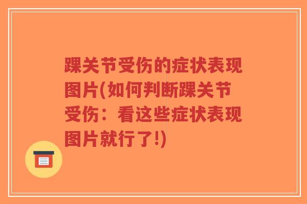 踝关节受伤的症状表现图片(如何判断踝关节受伤：看这些症状表现图片就行了!)-第1张图片-超越