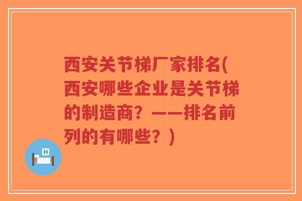 西安关节梯厂家排名(西安哪些企业是关节梯的制造商？——排名前列的有哪些？)-第1张图片-超越