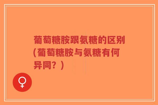 葡萄糖胺跟氨糖的区别(葡萄糖胺与氨糖有何异同?)-第1张图片-超越 葡萄糖胺跟氨糖的区别(葡萄糖胺与氨糖有何异同?)-第1张图片-超越