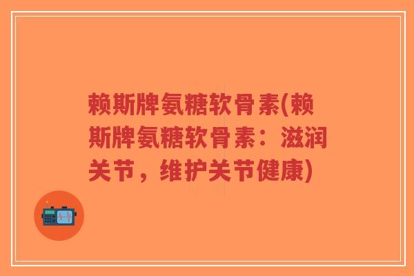 赖斯牌氨糖软骨素(赖斯牌氨糖软骨素:滋润关节,维护关节健康)-第1张图片-超越 赖斯牌氨糖软骨素(赖斯牌氨糖软骨素:滋润关节,维护关节健康)-第1张图片-超越