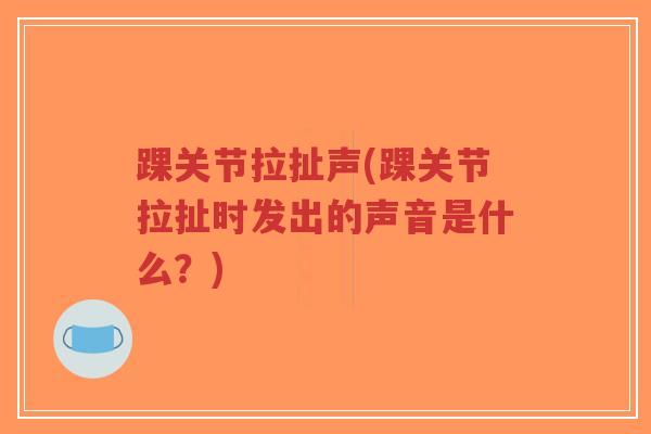 踝关节拉扯声(踝关节拉扯时发出的声音是什么?)-第1张图片-超越 踝关节拉扯声(踝关节拉扯时发出的声音是什么?)-第1张图片-超越