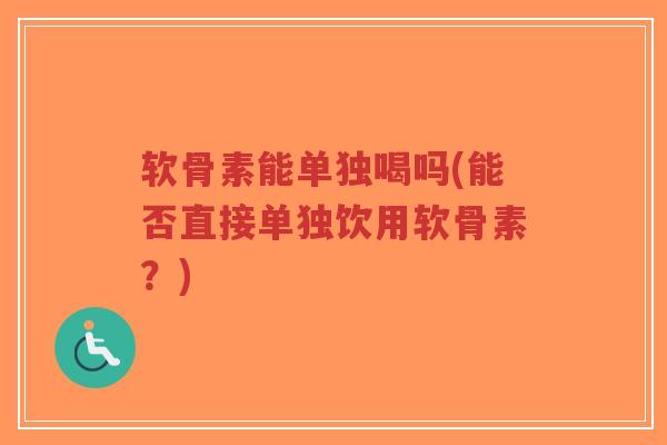 软骨素能单独喝吗(能否直接单独饮用软骨素?)-第1张图片-超越 软骨素能单独喝吗(能否直接单独饮用软骨素?)-第1张图片-超越