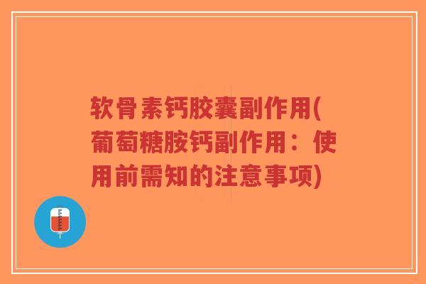 软骨素钙胶囊副作用(葡萄糖胺钙副作用:使用前需知的注意事项)-第1张图片-超越 软骨素钙胶囊副作用(葡萄糖胺钙副作用:使用前需知的注意事项)-第1张图片-超越