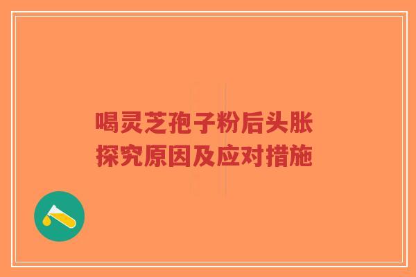 喝灵芝孢子粉后头胀 探究原因及应对措施-第1张图片-超越 喝灵芝孢子粉后头胀 探究原因及应对措施-第1张图片-超越